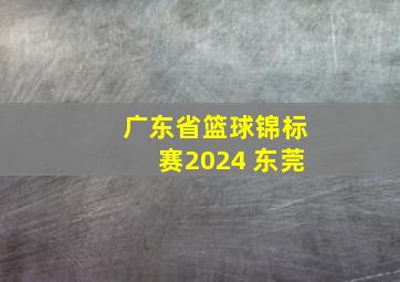 广东省篮球锦标赛2024 东莞